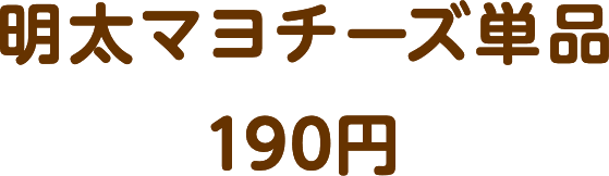 明太マヨチーズ単品