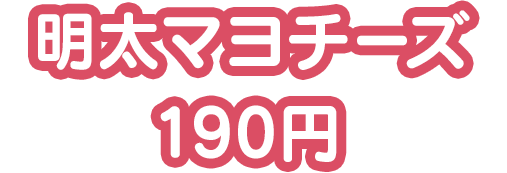 明太マヨチーズ190円