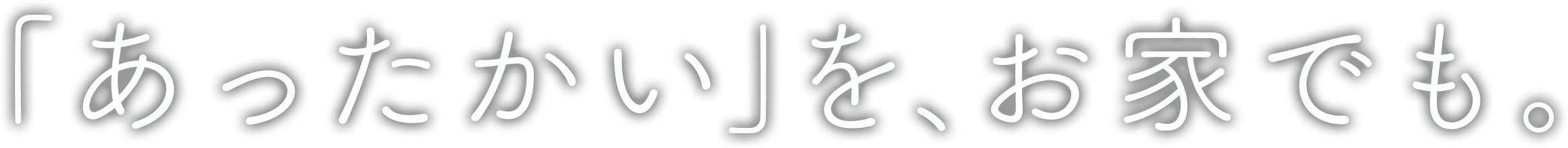 「あったかい」を、お家でも。