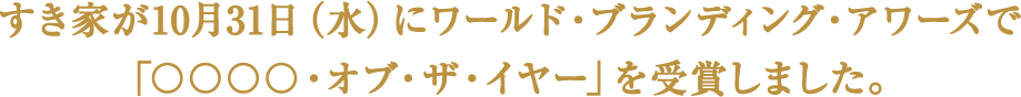 すき家が10月31日（水）にワールド・ブランディング・アワーズで「〇〇〇〇・オブ・ザ・イヤー」を受賞しました。