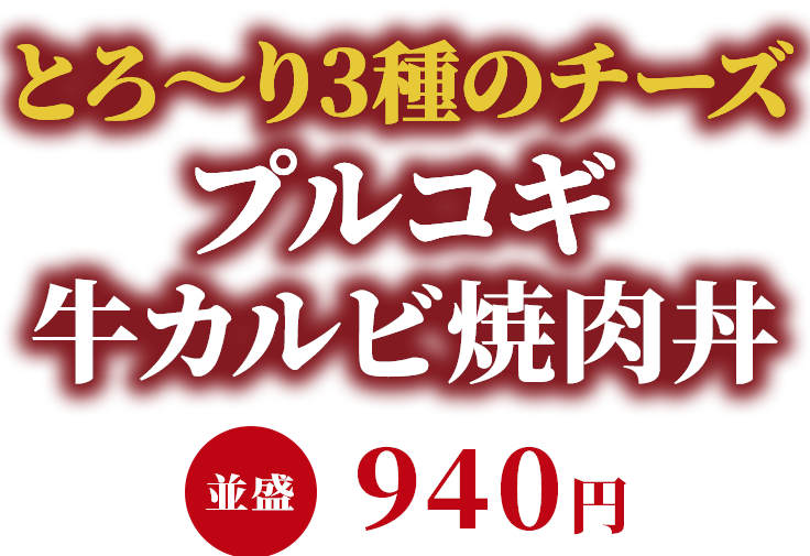 とろ〜り三種のチーズプルコギ牛カルビ焼肉丼 並盛940円