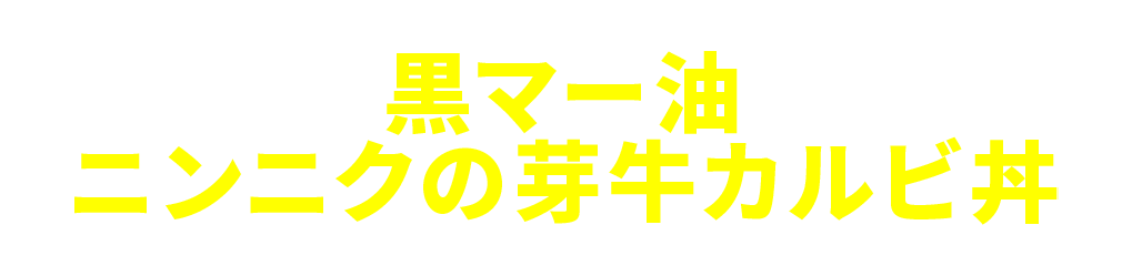 黒マー油ニンニクの芽牛カルビ丼