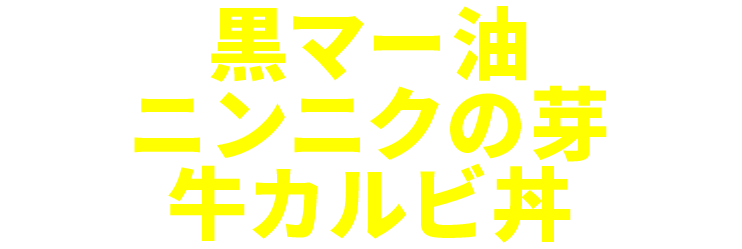 黒マー油ニンニクの芽牛カルビ丼