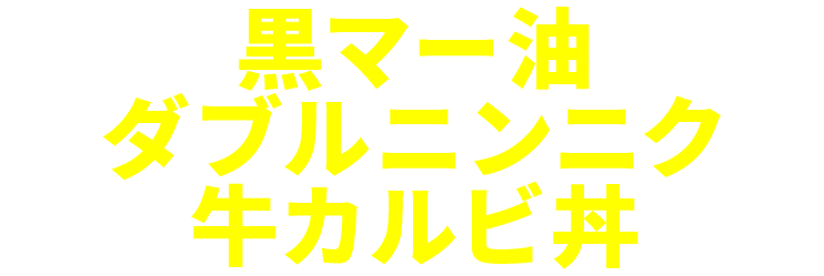黒マー油ダブルニンニク牛カルビ丼