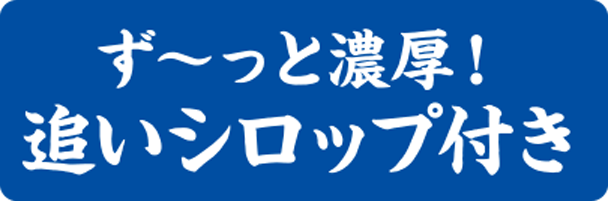 ず〜っと濃厚！追いシロップ付き