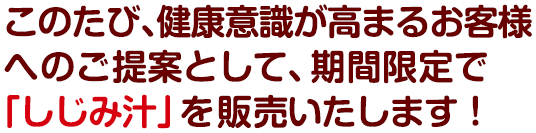 このたび、健康意識が高まるお客様へのご提案として、期間限定で「しじみ汁」を販売いたします！