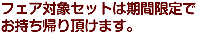フェア対象セットは期間限定でお持ち帰り頂けます。