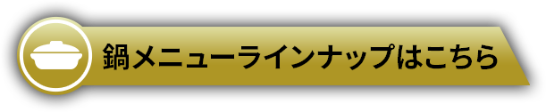 鍋メニューラインナップはこちら