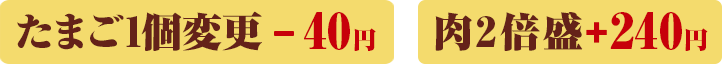 たまご1個変更-40円　肉2倍盛 240円