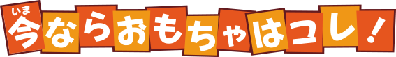 今ならおもちゃはこれ