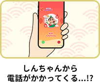 しんちゃんから電話がかかってくる...!